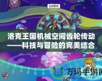 洛克王國機械空間齒輪傳動——科技與冒險的完美結合
