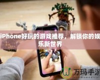 iPhone好玩的游戲推薦，解鎖你的娛樂新世界