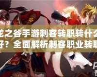 龍之谷手游刺客轉職轉什么好？全面解析刺客職業轉職選擇與發展方向