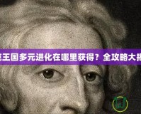 洛克王國多元進化在哪里獲得？全攻略大揭秘！