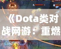 《Dota類對戰網游：重燃你的電競激情，體驗極致戰術與策略對決！》