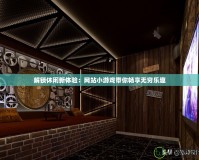 解鎖休閑新體驗：網站小游戲帶你暢享無窮樂趣
