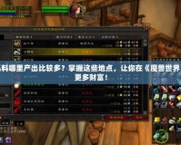 魔獸毛料哪里產出比較多？掌握這些地點，讓你在《魔獸世界》賺取更多財富！
