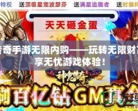 神鬼傳奇手游無限內購——玩轉無限財富，暢享無憂游戲體驗！