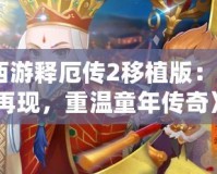 《西游釋厄傳2移植版：經典再現，重溫童年傳奇》