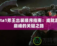 Dota1斧王出裝順序指南：成就游戲巔峰的關鍵之路