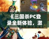 《三國殺PC登錄全新體驗，激情對決，等你來戰！》