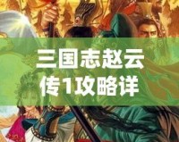 三國志趙云傳1攻略詳解大全：從新手到高手，你需要知道的所有技巧！