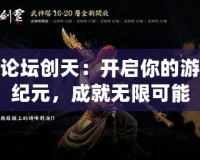 斬魂論壇創天：開啟你的游戲新紀元，成就無限可能