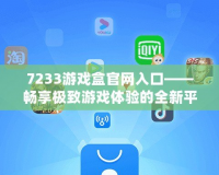 7233游戲盒官網入口——暢享極致游戲體驗的全新平臺