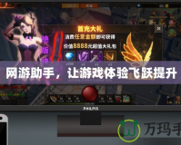網(wǎng)游助手，讓游戲體驗(yàn)飛躍提升