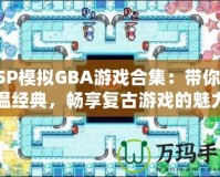 PSP模擬GBA游戲合集：帶你重溫經典，暢享復古游戲的魅力