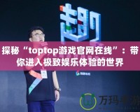 探秘“toptop游戲官網在線”：帶你進入極致娛樂體驗的世界