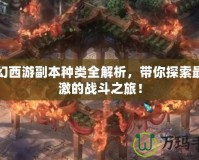 夢幻西游副本種類全解析，帶你探索最刺激的戰斗之旅！