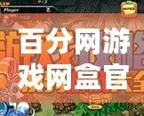 百分網(wǎng)游戲網(wǎng)盒官方正版——暢享精彩游戲世界，輕松玩轉(zhuǎn)游戲人生！