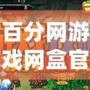 百分網(wǎng)游戲網(wǎng)盒官方正版——暢享精彩游戲世界，輕松玩轉(zhuǎn)游戲人生！