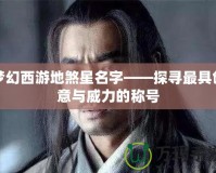 夢(mèng)幻西游地煞星名字——探尋最具創(chuàng)意與威力的稱(chēng)號(hào)