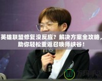 英雄聯盟修復沒反應？解決方案全攻略，助你輕松重返召喚師峽谷！