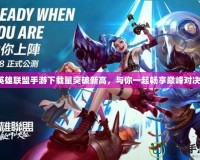 英雄聯盟手游下載量突破新高，與你一起暢享巔峰對決！