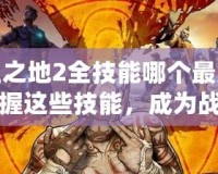 無主之地2全技能哪個最厲害？掌握這些技能，成為戰場之王！