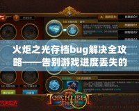 火炬之光存檔bug解決全攻略——告別游戲進度丟失的煩惱！