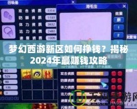 夢(mèng)幻西游新區(qū)如何掙錢？揭秘2024年最賺錢攻略