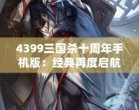 4399三國(guó)殺十周年手機(jī)版：經(jīng)典再度啟航，掌中激戰(zhàn)等你來(lái)挑戰(zhàn)！