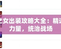 黑暗之女出裝攻略大全：精通黑暗力量，統(tǒng)治戰(zhàn)場(chǎng)