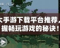 十大手游下載平臺推薦，掌握暢玩游戲的秘訣！