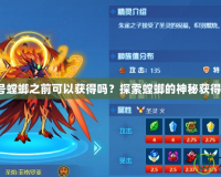 賽爾號螳螂之前可以獲得嗎？探索螳螂的神秘獲得方式！