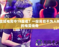雪域電競中18是誰？一探背后不為人知的電競傳奇