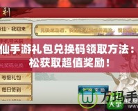 誅仙手游禮包兌換碼領取方法：輕松獲取超值獎勵！
