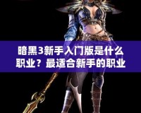 暗黑3新手入門版是什么職業(yè)？最適合新手的職業(yè)大揭秘！