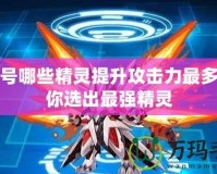 賽爾號哪些精靈提升攻擊力最多？帶你選出最強精靈