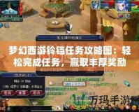 夢幻西游鈴鐺任務攻略圖：輕松完成任務，贏取豐厚獎勵！