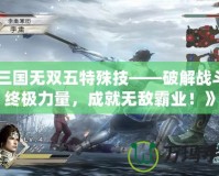 《三國無雙五特殊技——破解戰斗的終極力量，成就無敵霸業！》
