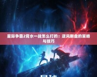 星際爭霸2背水一戰怎么打的：逆風翻盤的策略與技巧
