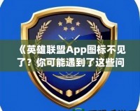 《英雄聯(lián)盟App圖標(biāo)不見了？你可能遇到了這些問題！》