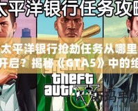 太平洋銀行搶劫任務從哪里開啟？揭秘《GTA5》中的絕密任務與最佳攻略！