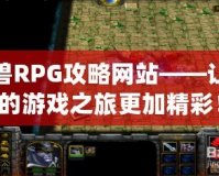 魔獸RPG攻略網站——讓你的游戲之旅更加精彩！