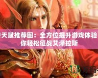 魔獸天賦推薦圖：全方位提升游戲體驗，助你輕松征戰艾澤拉斯