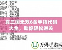 真三國無雙6金手指代碼大全，助你輕松通關