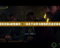 使命召喚6劇情解析：一場關于戰爭與犧牲的沉浸式體驗
