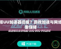 為什么選擇UU加速器舊版？游戲加速與網絡穩定的雙重保障