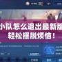 王者榮耀小隊怎么退出最新版本？教你輕松擺脫煩惱！