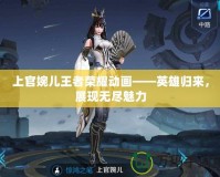 上官婉兒王者榮耀動畫——英雄歸來，展現(xiàn)無盡魅力