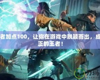 締造者加點100，讓你在游戲中脫穎而出，成為真正的王者！