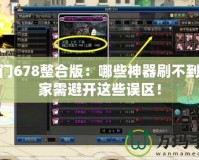 魔法門678整合版：哪些神器刷不到，玩家需避開這些誤區(qū)！