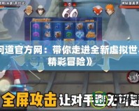 《問道官方網：帶你走進全新虛擬世界的精彩冒險》