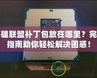 英雄聯盟補丁包放在哪里？完整指南助你輕松解決困惑！